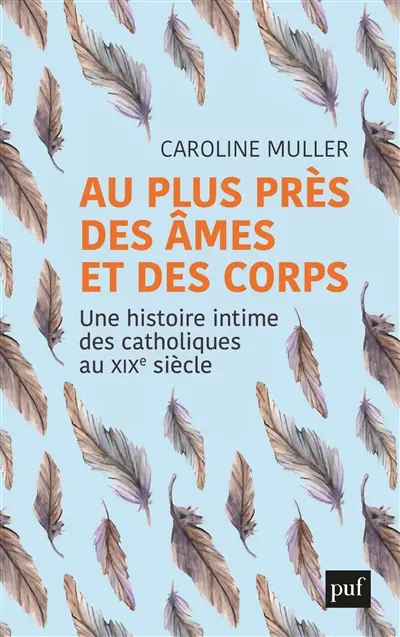 Au plus près des âmes et des corps : une histoire intime des catholiques au XIXe siècle