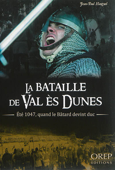 La bataille de Val ès Dunes : été 1047, quand le Bâtard devint duc