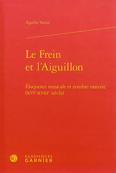 Le frein et l'aiguillon : éloquence musicale et nombre oratoire (XVIe-XVIIIe siècle)