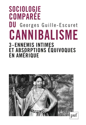 Sociologie comparée du cannibalisme. Vol. 3. Ennemis intimes et absorptions équivoques en Amérique