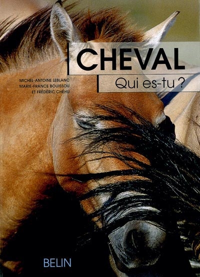 Cheval, qui es-tu ? : l'éthologie du cheval, du comportement naturel à la vie domestique