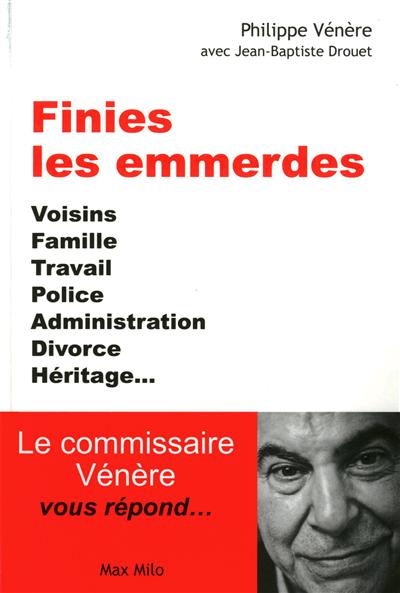 Finies les emmerdes : voisins, famille, travail, police, administration, divorce, héritage... : le commissaire Vénère vous répond