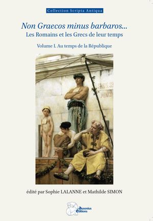 Non Graecos minus barbaros... : les Romains et les Grecs de leur temps de la prise de Tarente à l'édit de Caracalla. Vol. 1. Au temps de la république