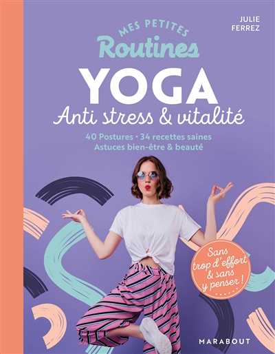 Mes petites routines yoga anti stress & vitalité : 40 postures, 34 recettes saines, astuces bien-être & beauté : sans trop d'effort & sans y penser !