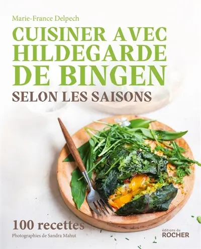 Cuisiner avec Hildegarde de Bingen selon les saisons : 100 recettes