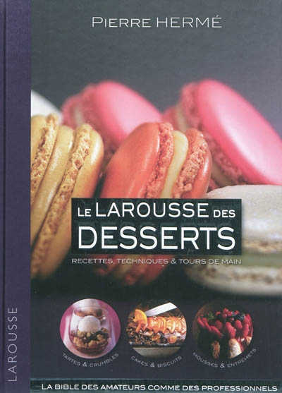 Le Larousse des desserts : recettes, techniques & tours de main : la bible des amateurs comme des professionnels