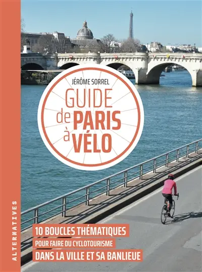 Guide de Paris à vélo : 10 boucles thématiques pour faire du cyclotourisme dans la ville et sa banlieue Guide de Paris à vélo : 10 boucles thématiques pour faire du cyclotourisme dans la ville et sa banlieue