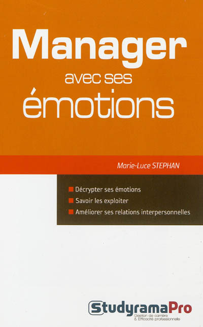 Manager avec ses émotions : décrypter ses émotions, savoir les exploiter, améliorer ses relations interpersonnelles