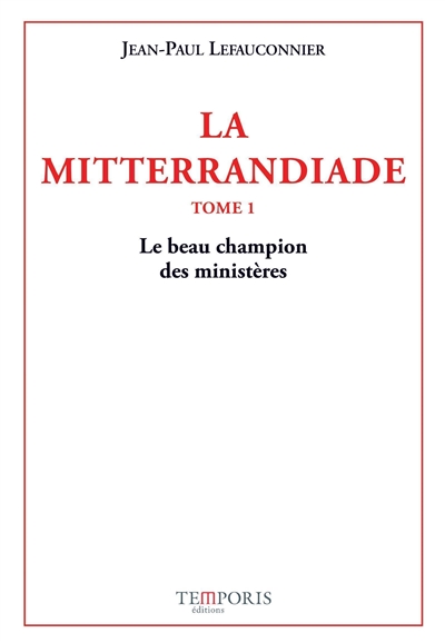 La mitterrandiade. Vol. 1. Le beau champion des ministères (1940-1958)