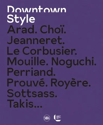 Downtown style : Arad, Choï, Jeanneret, Le Corbusier, Mouille, Noguchi, Perriand, Prouvé, Royère, Sottsass, Takis...