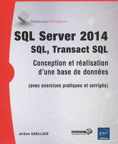SQL Server 2014 : SQL, Transact SQL : conception et réalisation d'une base de données (avec exercices pratiques et corrigés)