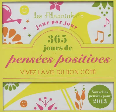 365 jours de pensées positives : vivez la vie du bon côté jour par jour : nouvelles pensées pour 2013