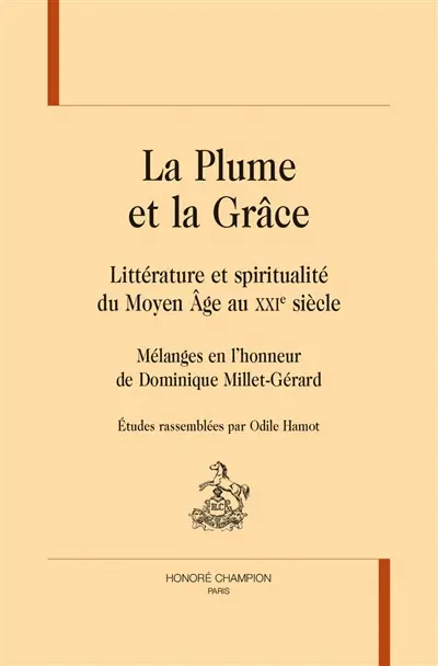 La plume et la grâce : littérature et spiritualité du Moyen Age au XXIe siècle : mélanges en l'honneur de Dominique Millet-Gérard