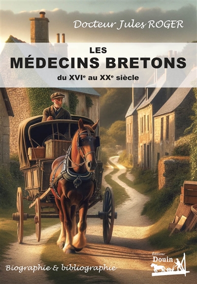 Les médecins bretons du XVIe au XXe siècles : Biographie & bibliographie