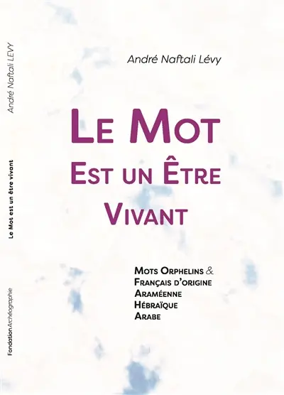 Le mot est un être vivant : mots orphelins & français d'origine araméenne, hébraïque, arabe