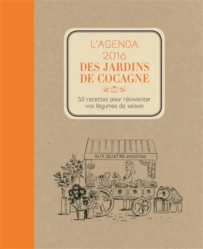 L'agenda 2016 des jardins de cocagne : 52 recettes pour tout cuisiner dans vos légumes