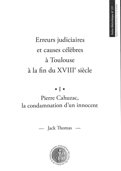 Erreurs judiciaires et causes célèbres à Toulouse à la fin du XVIIIe siècle. Vol. 1. Pierre Cahuzac, la condamnation d'un innocent