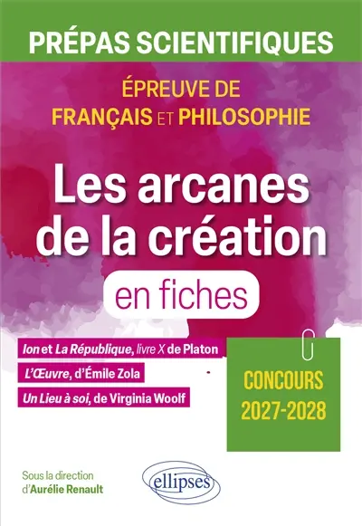 Les arcanes de la création en fiches : Ion et La République, livre X, de Platon ; L'oeuvre, d'Emile Zola ; Un lieu à soi, de Virginia Woolf : prépas scientifiques, épreuve de français et philosophie, concours 2027-2028
