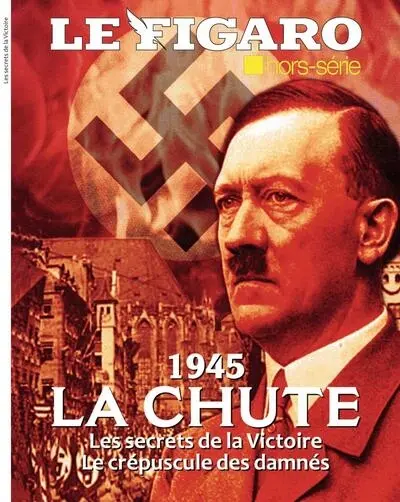 Le Figaro, hors-série. 1945 : la chute : les secrets de la victoire, le crépuscule des damnés Le Figaro, hors-série. 1945 : la chute : les secrets de la victoire, le crépuscule des damnés