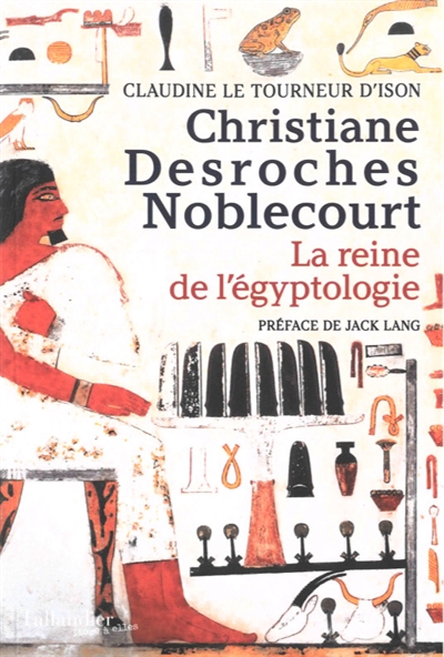 Christiane Desroches Noblecourt : la reine de l'égyptologie - Claudine Le Tourneur d'Ison