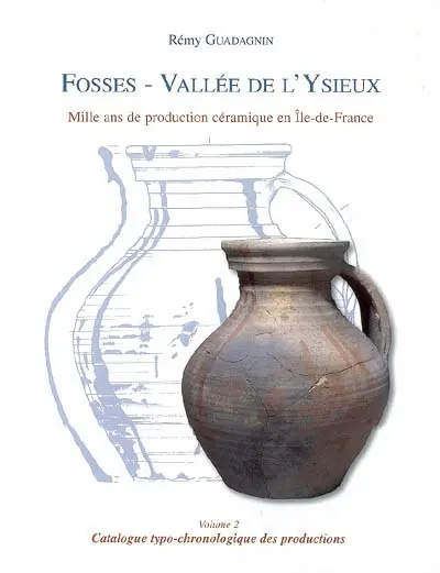 Fosses, vallée de l'Ysieux : mille ans de production céramique en Ile-de-France. Vol. 2. Catalogue typochronologique des productions