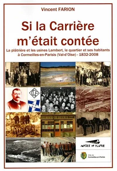 Si la carrière m'était contée : la plâtrière et les usines Lambert, le quartier et ses habitants à Cormeilles-en-Parisis (Val-d'Oise) : 1832-2008