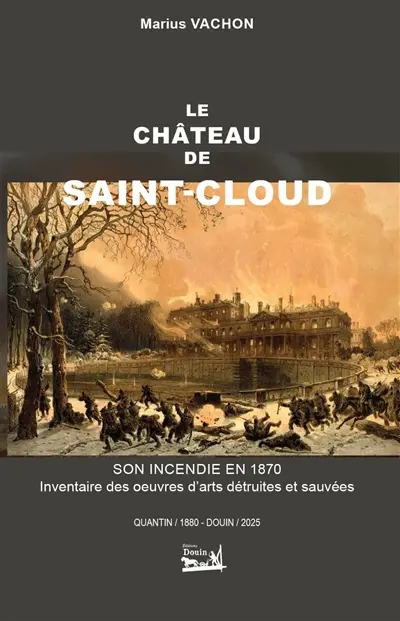 Le château de Saint-Cloud. Son incendie en 1871. Inventaire des oeuvres d'arts détruites et sauvées