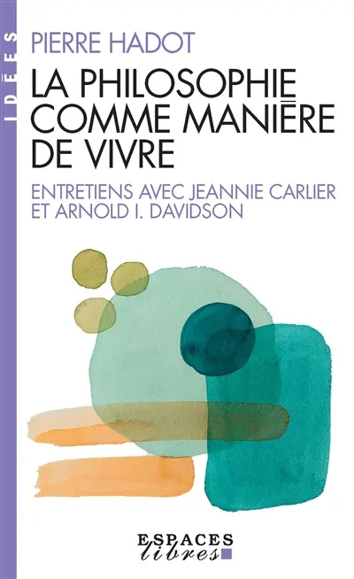 La philosophie comme manière de vivre : entretiens avec Jeannie Carlier et Arnold I. Davidson