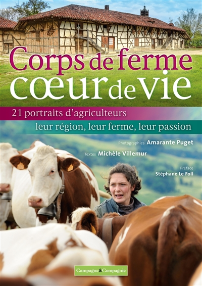 Corps de ferme, coeur de vie : 21 portraits d'agriculteurs : leur région, leur ferme, leur passion