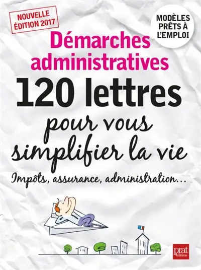 Démarches administratives : 120 lettres pour vous simplifier la vie : impôts, assurance, administration...
