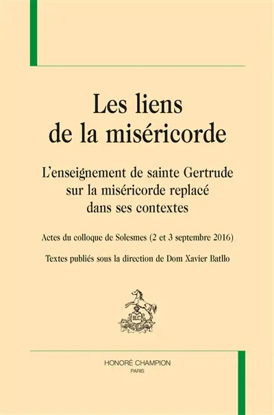 Les liens de la miséricorde : l'enseignement de sainte Gertrude sur la miséricorde replacé dans ses contextes : actes du colloque de Solesmes (2 et 3 septembre 2016)