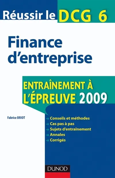Réussir le DCG 6, finance d'entreprise : entraînement à l'épreuve 2009 : conseils et méthodes, cas pas à pas, sujets d'entraînement, annales, corrigés