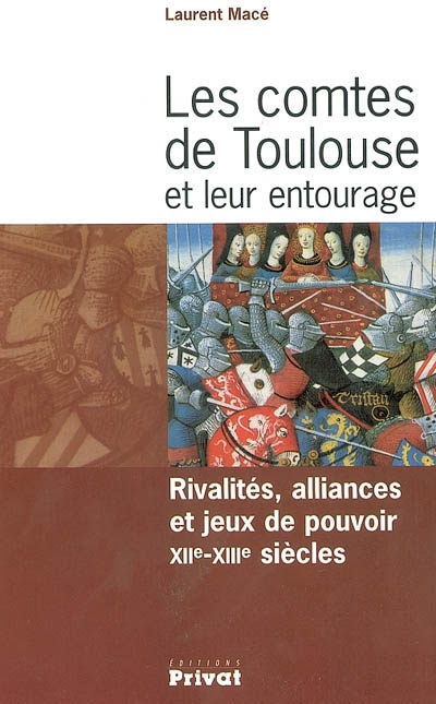 Les comtes de Toulouse et leur entourage : rivalités, alliances et jeux de pouvoir, XIIe-XIIIe siècles