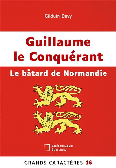 Guillaume le Conquérant Le bâtard de Normandie : Grands Caractères 16