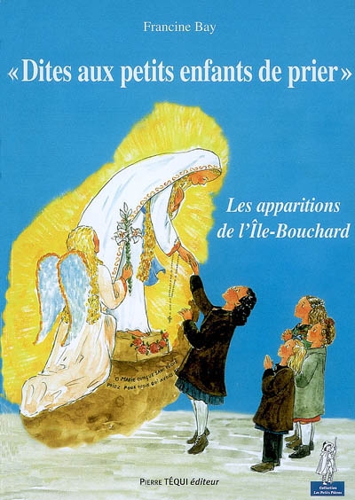 Dites aux petits enfants de prier... : les apparitions de la Sainte Vierge à l'Ile-Bouchard (Indre-et-Loire, 1947)
