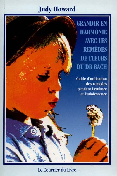 Grandir en harmonie avec les remèdes de fleurs du docteur Bach : guide d'utilisation des remèdes pendant l'enfance et l'adolescence