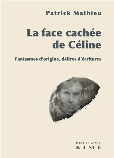 La face cachée de Céline : fantasmes d'origine, délires d'écritures