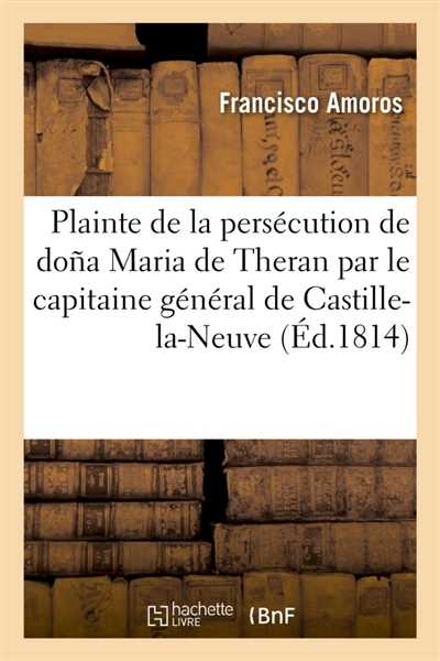 Plainte de la persécution que sa femme doña Maria de Theran souffre : de la part du capitaine général de Castille-la-Neuve, don Valentin Belbis