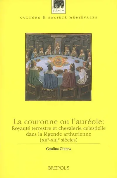 La couronne ou l'auréole : royauté terrestre et chevalerie celestielle dans la légende arthurienne (XIIe-XIIIe siècles)