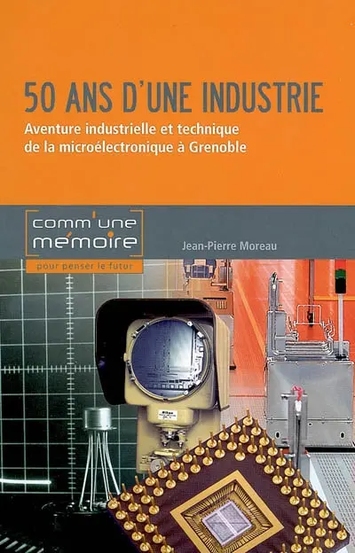 50 ans d'une industrie : aventure industrielle et technique de la microélectronique à Grenoble