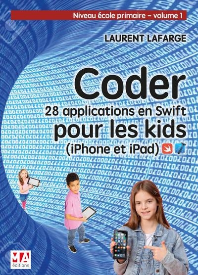 Coder : 28 applications en Swift pour les kids : iPhone et iPad. Vol. 1. Niveau école primaire