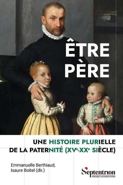 Etre père : une histoire plurielle de la paternité (XVe-XXe siècle)