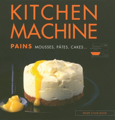 Kitchen machine : pains, mousses, pâtes, cakes...