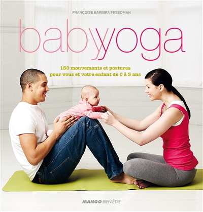 Baby yoga : 150 mouvements et postures pour vous et votre enfant de 0 à 3 ans