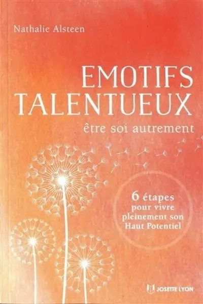 Emotifs talentueux : être soi autrement : 6 étapes pour vivre pleinement son haut potentiel