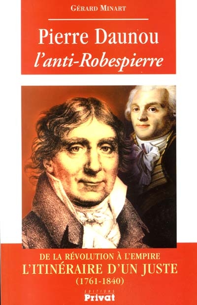 Pierre Daunou l'anti-Robespierre : de la Révolution à l'Empire, l'itinéraire d'un juste (1761-1840)