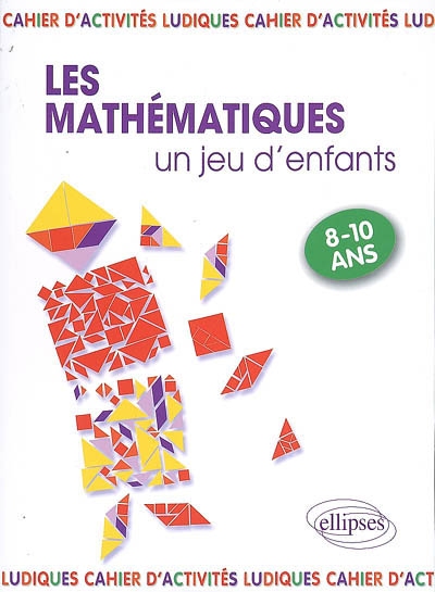 Les mathématiques... un jeu d'enfants. 9 activités ludiques pour s'initier aux mathématiques : 8-10 ans