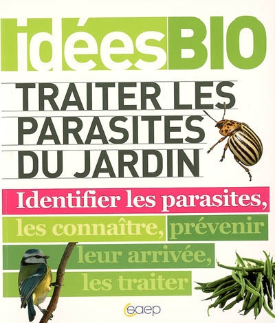Traiter les parasites du jardin : identifier les parasites, les connaître, prévenir leur arrivée, les traiter