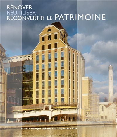 Rénover, réutiliser, reconvertir le patrimoine : actes du colloque régional, 15 et 16 septembre 2014