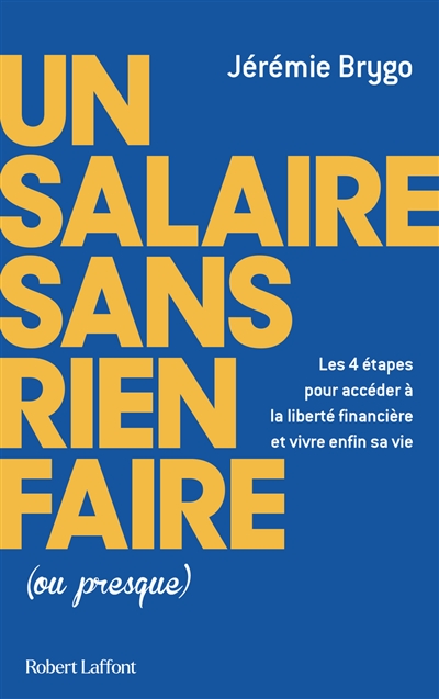 Un salaire sans rien faire (ou presque) : les 4 étapes pour accéder à la liberté financière et vivre enfin sa vie